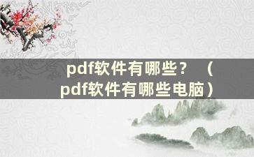 pdf软件有哪些？ （pdf软件有哪些电脑）